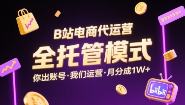B站电商代运营,全托管模式,你出账号,我们来运营,每月分成1W+【揭秘】-第一资源库