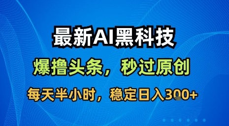 最新AI黑科技软件撸头条搬运,无需任何指令,秒过原创,每天半小时,稳定日入3张【揭秘】-第一资源库