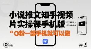 小说推文知乎视频图片实操课手机版，0粉一部手机就可以做-第一资源库