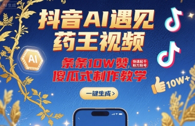 抖音AI遇见药王视频,条条10W赞,快速起千粉万粉号,傻瓜式制作教学-第一资源库