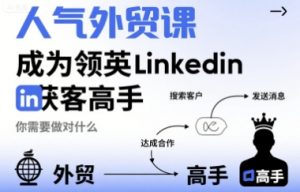 人气外贸课-成为领英Linkedin获客高手,你需要做对什么-第一资源库