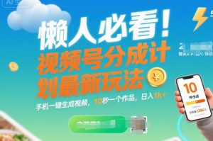 懒人必看!视频号分成计划最新玩法:手机一键生成视频,10秒一个作品,日入1k+【揭秘】-第一资源库