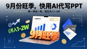 9月份旺季,快用AI代写PPT,做一单结一单,稳定月入1-2W【附AI工具和模板】-第一资源库