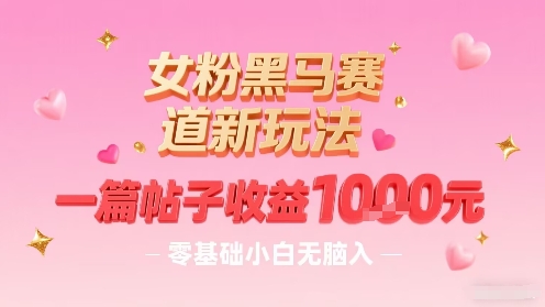 女粉黑马赛道新玩法，一篇帖子收益1k，零基础小白无脑入非常适合-第一资源库