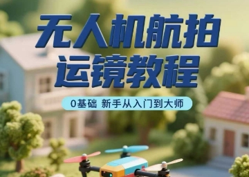 无人机航拍运镜教程,0基础新手从入门到大师-第一资源库