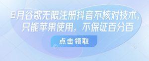 8月谷歌无限注册抖音不核对技术,只能苹果使用,不保证百分百-第一资源库