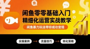 闲鱼零基础入门精细化运营实战教学,闲鱼暴力玩法带你成功变现-第一资源库