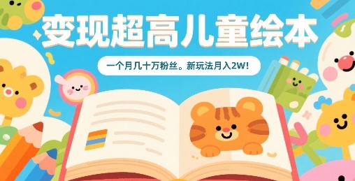 变现超高儿童绘本,一个月几十万粉丝,新玩法月入2W-第一资源库