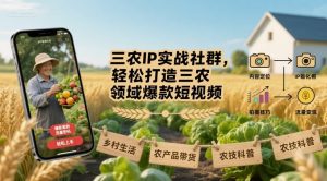 三农IP实战社群,轻松打造三农领域爆款短视频-第一资源库