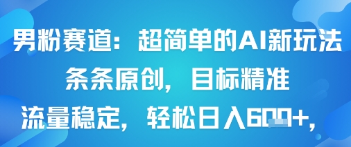男粉赛道：超简单的AI新玩法条条原创，目标精准，流量稳定轻松日入6张+-第一资源库