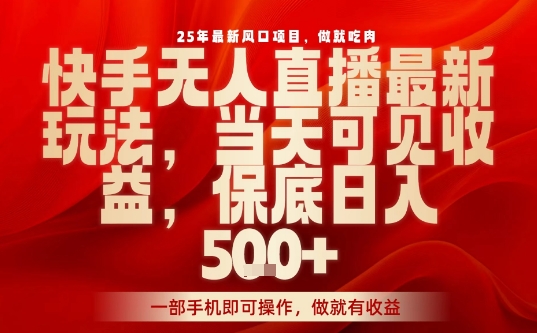 25年最新风口项目,快手无人直播,当天做当天出收益,不违规,一部手机即可操作,保底日入5张+【揭秘】-第一资源库