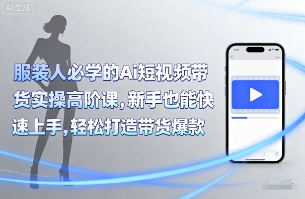 服装人必学的Ai短视频带货实操高阶课,新手也能快速上手,轻松打造带货爆款-第一资源库