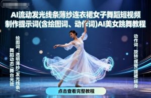 AI流动发光线条薄纱连衣裙女子舞蹈短视频制作提示词(含绘图词、动作词)AI美女跳舞教程-第一资源库