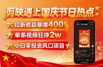 剪映遇上国庆热点,拉新收益暴增400%,单条视频狂挣2W+,无需剪辑基础,几分钟一条作品-第一资源库