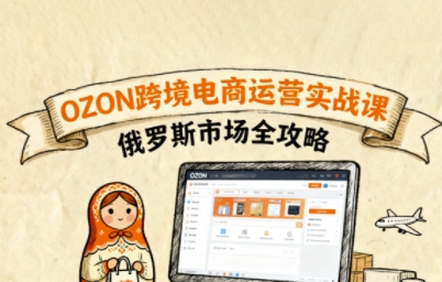 俄罗斯跨境OZON快速上手,OZ0N跨境电商运营实战课,俄罗斯市场全攻略-第一资源库