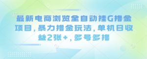 最新电商浏览全自动挂G撸金项目，暴力撸金玩法，单机日收益2张+，多号多撸【揭秘】-第一资源库