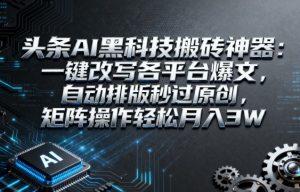 头条AI黑科技搬砖神器:一键改写各平台爆文,自动排版秒过原创,矩阵操作轻松月入3W【揭秘】-第一资源库