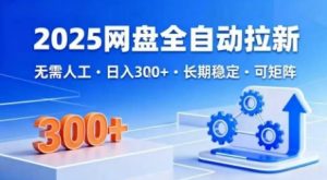 2025网盘全自动拉新，无需人工，日入3张，长期稳定，可矩阵【揭秘】-第一资源库