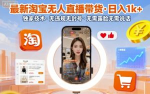 最新淘宝无人直播带货,日入1k+,独家技术,无违规无封号,无需露脸无需说话【揭秘】-第一资源库