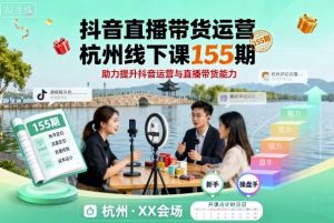 抖音直播带货运营杭州线下课155期,助力提升抖音运营与直播带货能力-第一资源库