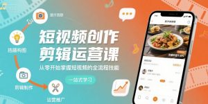 短视频创作剪辑运营课,从零开始掌握短视频的全流程技能-第一资源库