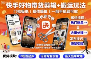快手好物带货剪辑+搬运玩法,门槛极低,操作简单,一部手机即可玩做-第一资源库