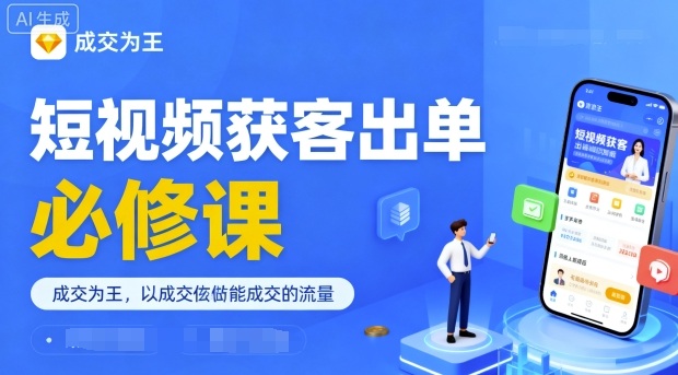 短视频获客出单必修课,成交为王,以成交为导向,直接做能成交的流量-第一资源库