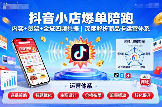 抖音小店爆单陪跑，内容＋货架＋全域四频共振，深度解析抖音商品卡运营体系-第一资源库