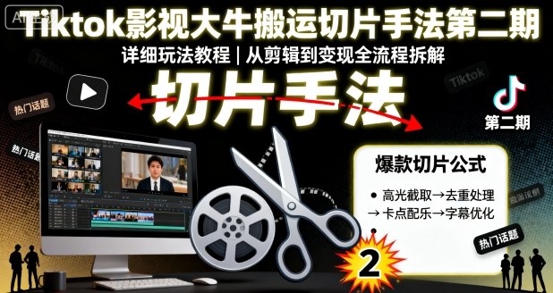 Tiktok影视大牛搬运切片手法第二期，详细玩法教程-第一资源库