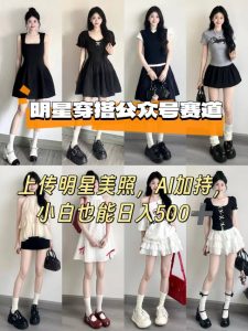 公众号明星穿搭赛道,上传明星美照,AI加持,小白也能日入5张-第一资源库
