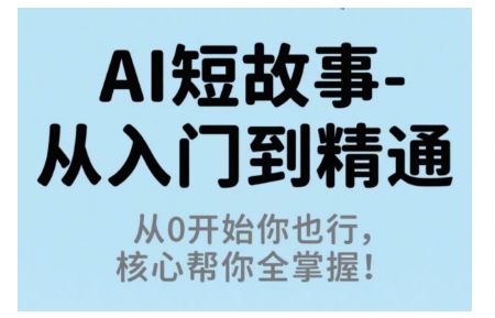 AI短故事从入门到精通,从0开始你也行,核心帮你全掌握-第一资源库