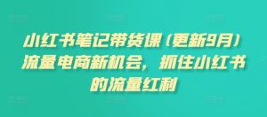 小红书笔记带货课(更新25年9月)流量电商新机会，抓住小红书的流量红利-第一资源库