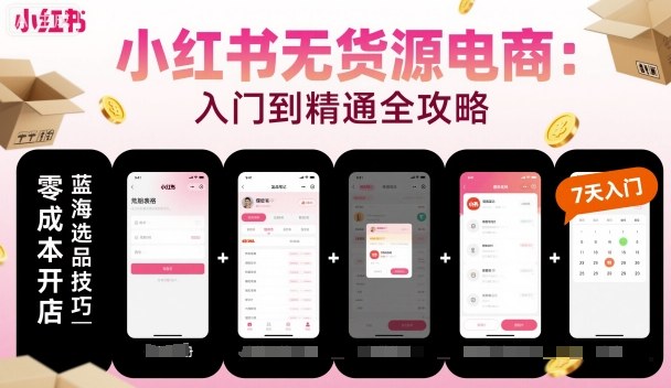 小红书无货源电商,入门到精通,开店+选品+笔记+剪辑+赛道+内容-第一资源库