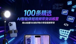 100条精选AI智能体短视频带货训练营,用AI拍摄100条好物分享短视频带货-第一资源库