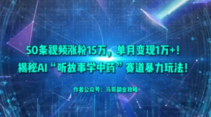 50条视频涨粉15W，单月变现1W+！揭秘AI“听故事学中药”赛道暴力玩法-第一资源库