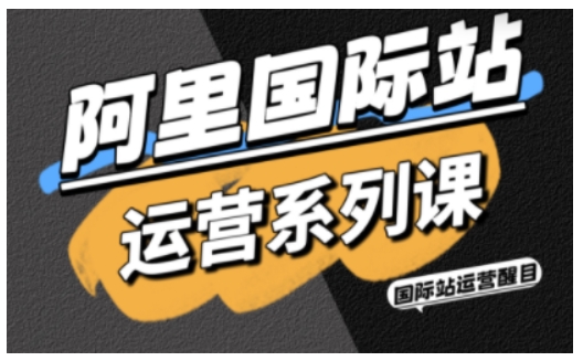 阿里国际站运营系列课,涵盖精准引流、直通车与全站推实战SOP,搭配AI效率工具包与高阶增长玩法-第一资源库
