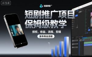 短剧推广项目保姆级教学,授权、收益、流程、剪辑,发布等全流程-第一资源库