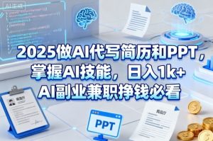 2025做AI代写简历和PPT,掌握AI技能,日入1k+,AI副业兼职挣钱必看-第一资源库