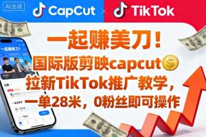 一起賺美刀!国际版剪映capcut拉新TikTok推广教学,一单28米,0粉丝即可操作(附推广入口和教学)-第一资源库
