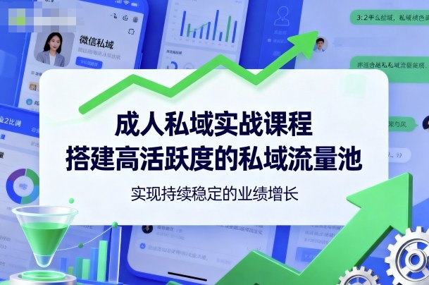 成人私域实战课程,搭建高活跃度的私域流量池,实现持续稳定的业绩增长-第一资源库