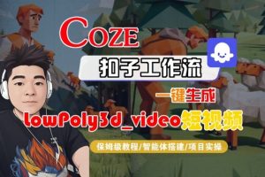 Coze扣子智能体工作流一键生成“LowPoly3d_video“短视频,全流程保姆级教学-第一资源库