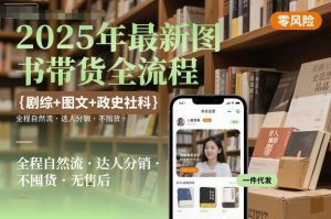 2025年最新图书带货全流程,剧综+图文+政史社科,全程自然流,达人分销,不囤货,无售后-第一资源库