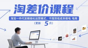 淘差价课程,淘宝一件代发精细化运营模式,不囤货低成本做电商(更新10月)-第一资源库