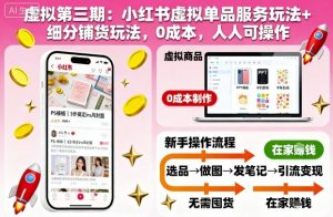 虚拟第三期:小红书虚拟单品服务玩法+细分铺货玩法,0成本,人人可操作-第一资源库