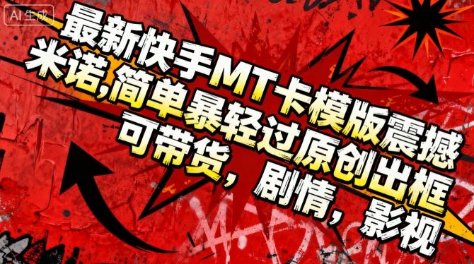 最新快手MT卡模版震撼多米诺,简单粗暴轻松过原创出框,可带货,剧情,影视-第一资源库