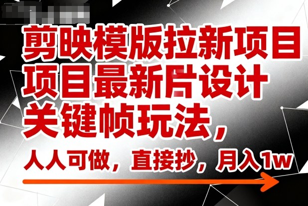 剪映模版拉新项目最新图片设计关键帧玩法,人人可做,直接抄,月入1w+-第一资源库
