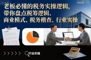 老板必懂的税务实操逻辑,带你盘点税筹逻辑、商业模式、税务稽查、行业实操-第一资源库