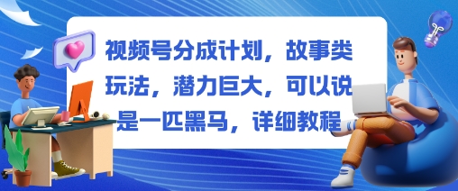 视频号分成计划,故事类玩法,潜力巨大,可以说是一匹黑马,详细教程-第一资源库