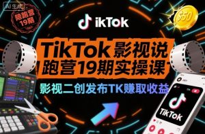 TikTok影视解说陪跑营19期实操课，影视二创发布TK賺取收益，万播收益50美金-第一资源库