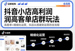 抖音小店高利润高客单店群玩法,高客单+精细化运营,抖店从搭建到运营的全流程-第一资源库